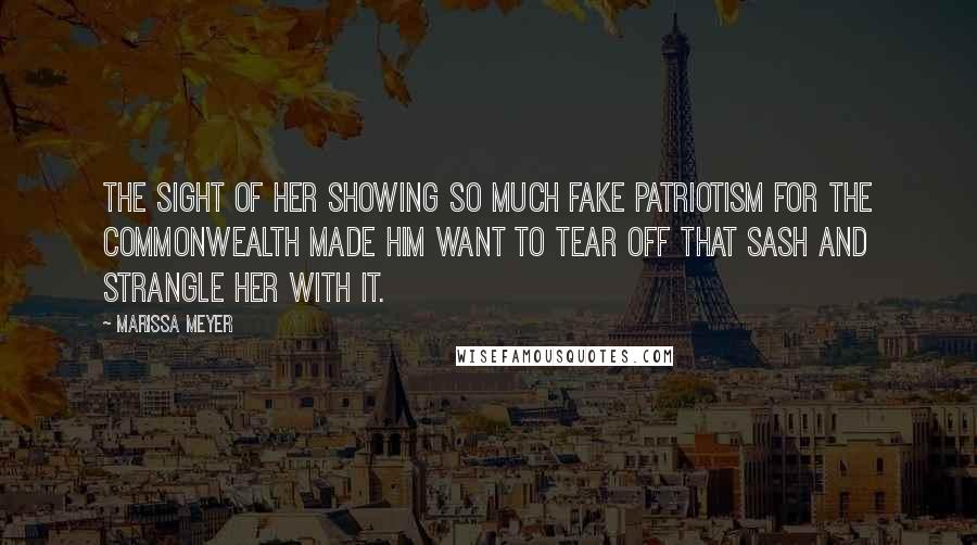 Marissa Meyer Quotes: The sight of her showing so much fake patriotism for the Commonwealth made him want to tear off that sash and strangle her with it.