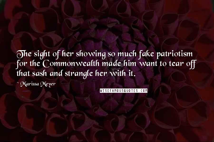Marissa Meyer Quotes: The sight of her showing so much fake patriotism for the Commonwealth made him want to tear off that sash and strangle her with it.