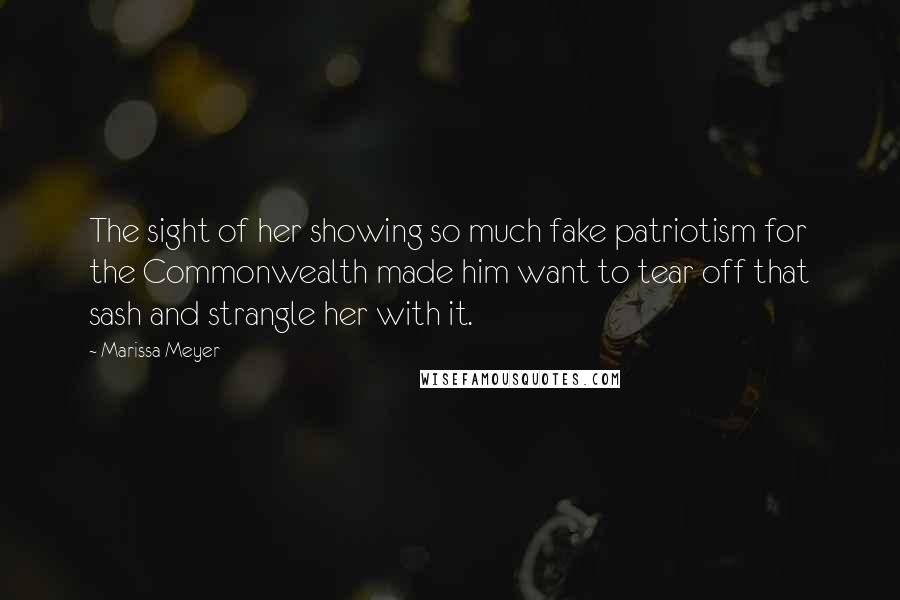 Marissa Meyer Quotes: The sight of her showing so much fake patriotism for the Commonwealth made him want to tear off that sash and strangle her with it.