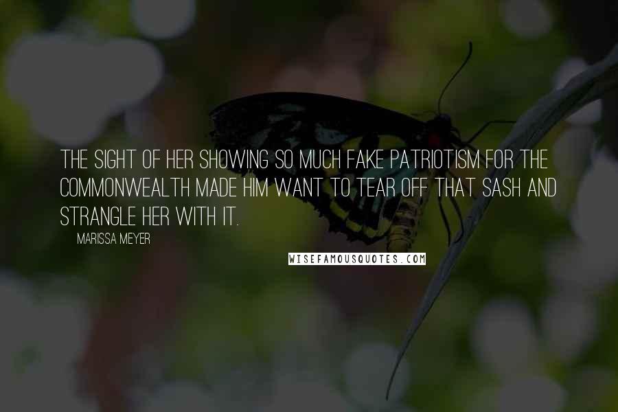 Marissa Meyer Quotes: The sight of her showing so much fake patriotism for the Commonwealth made him want to tear off that sash and strangle her with it.