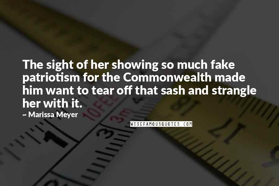 Marissa Meyer Quotes: The sight of her showing so much fake patriotism for the Commonwealth made him want to tear off that sash and strangle her with it.