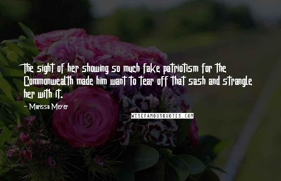 Marissa Meyer Quotes: The sight of her showing so much fake patriotism for the Commonwealth made him want to tear off that sash and strangle her with it.