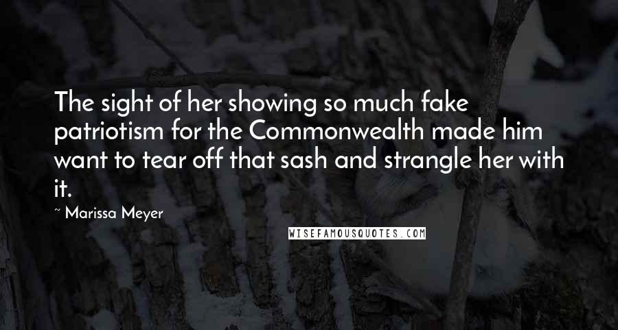 Marissa Meyer Quotes: The sight of her showing so much fake patriotism for the Commonwealth made him want to tear off that sash and strangle her with it.