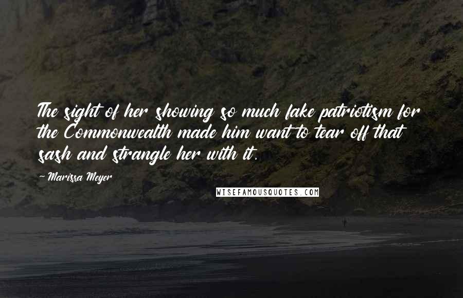 Marissa Meyer Quotes: The sight of her showing so much fake patriotism for the Commonwealth made him want to tear off that sash and strangle her with it.