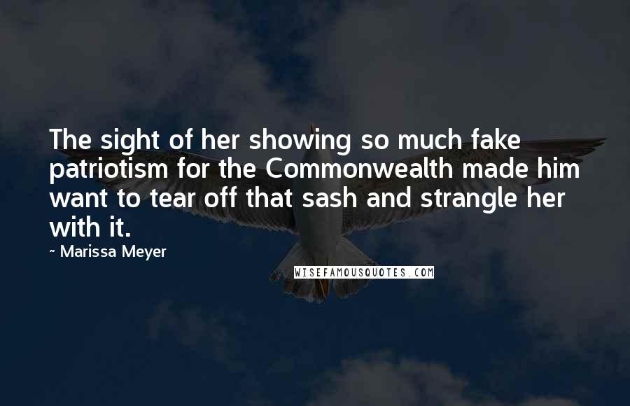 Marissa Meyer Quotes: The sight of her showing so much fake patriotism for the Commonwealth made him want to tear off that sash and strangle her with it.