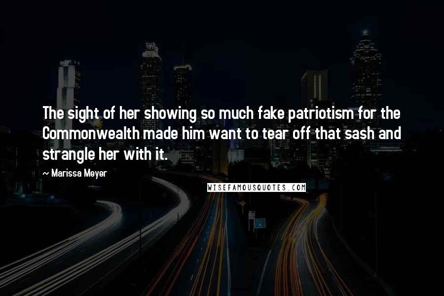 Marissa Meyer Quotes: The sight of her showing so much fake patriotism for the Commonwealth made him want to tear off that sash and strangle her with it.