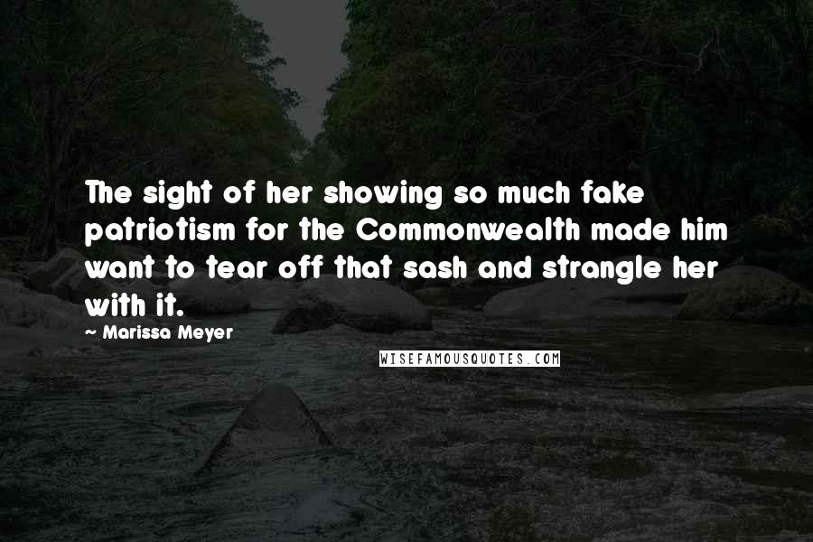 Marissa Meyer Quotes: The sight of her showing so much fake patriotism for the Commonwealth made him want to tear off that sash and strangle her with it.