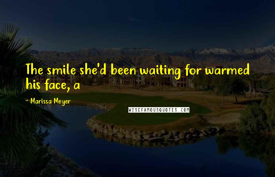 Marissa Meyer Quotes: The smile she'd been waiting for warmed his face, a