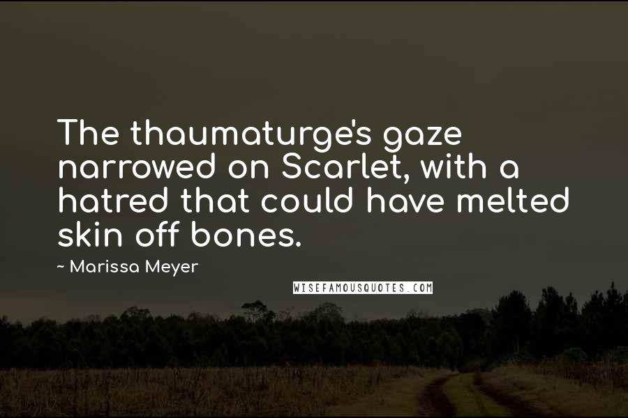 Marissa Meyer Quotes: The thaumaturge's gaze narrowed on Scarlet, with a hatred that could have melted skin off bones.