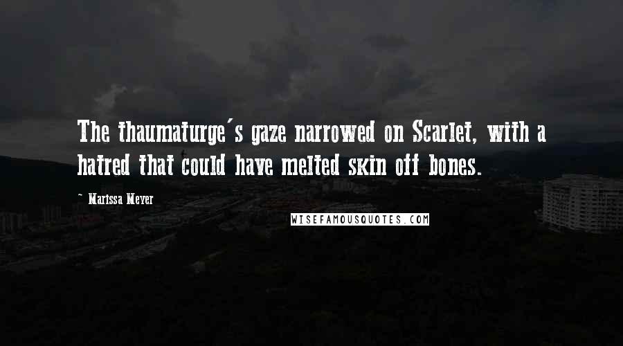 Marissa Meyer Quotes: The thaumaturge's gaze narrowed on Scarlet, with a hatred that could have melted skin off bones.