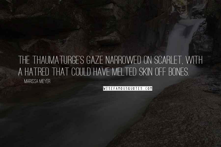 Marissa Meyer Quotes: The thaumaturge's gaze narrowed on Scarlet, with a hatred that could have melted skin off bones.