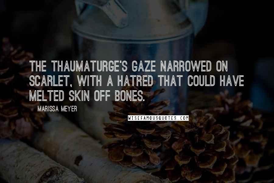 Marissa Meyer Quotes: The thaumaturge's gaze narrowed on Scarlet, with a hatred that could have melted skin off bones.