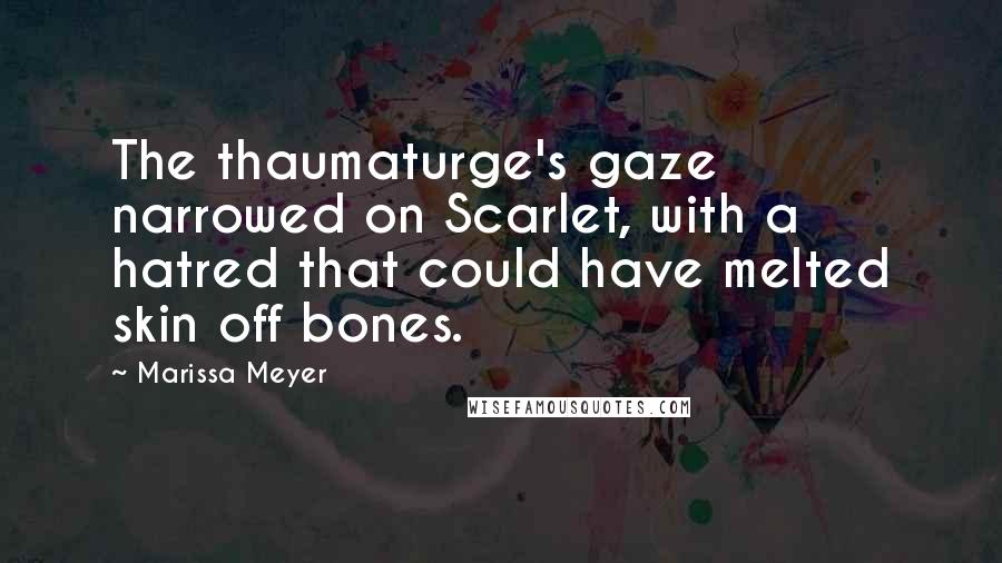 Marissa Meyer Quotes: The thaumaturge's gaze narrowed on Scarlet, with a hatred that could have melted skin off bones.