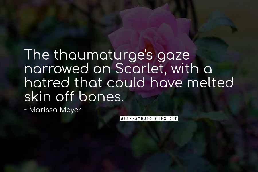 Marissa Meyer Quotes: The thaumaturge's gaze narrowed on Scarlet, with a hatred that could have melted skin off bones.