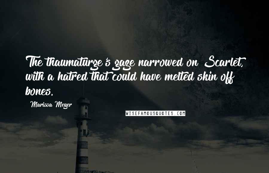 Marissa Meyer Quotes: The thaumaturge's gaze narrowed on Scarlet, with a hatred that could have melted skin off bones.