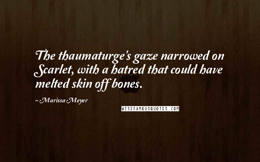 Marissa Meyer Quotes: The thaumaturge's gaze narrowed on Scarlet, with a hatred that could have melted skin off bones.