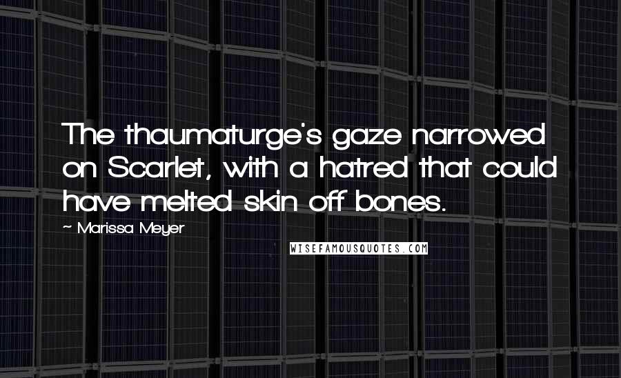 Marissa Meyer Quotes: The thaumaturge's gaze narrowed on Scarlet, with a hatred that could have melted skin off bones.