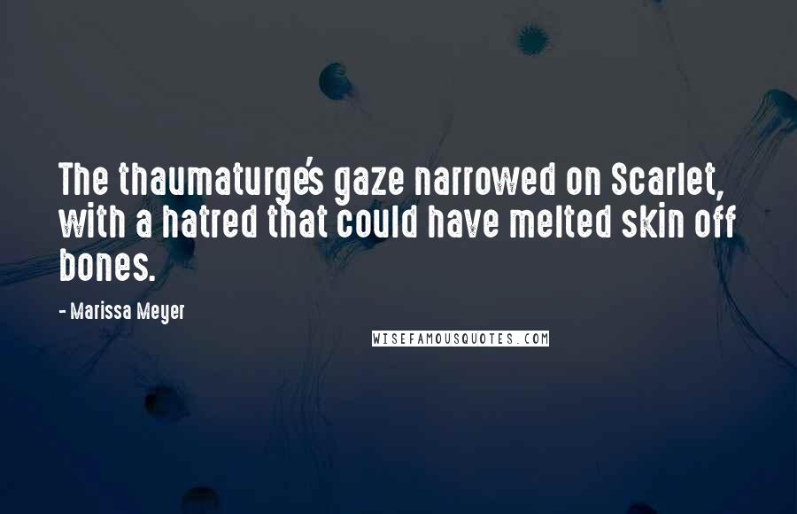 Marissa Meyer Quotes: The thaumaturge's gaze narrowed on Scarlet, with a hatred that could have melted skin off bones.