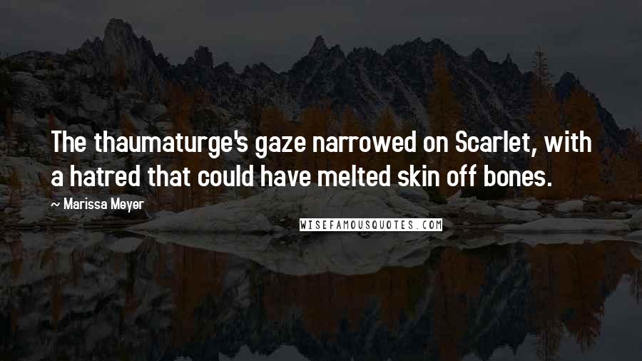 Marissa Meyer Quotes: The thaumaturge's gaze narrowed on Scarlet, with a hatred that could have melted skin off bones.