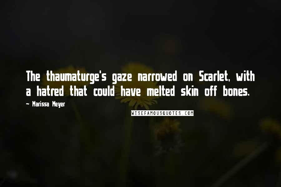 Marissa Meyer Quotes: The thaumaturge's gaze narrowed on Scarlet, with a hatred that could have melted skin off bones.