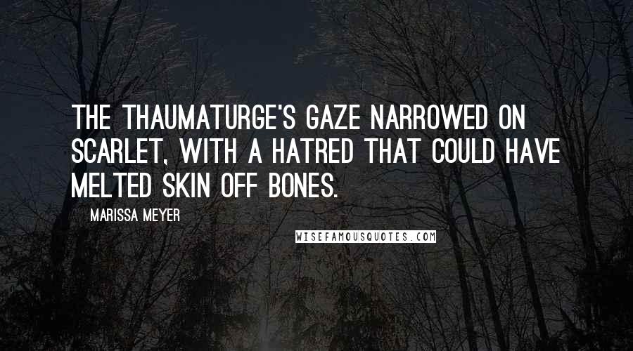 Marissa Meyer Quotes: The thaumaturge's gaze narrowed on Scarlet, with a hatred that could have melted skin off bones.