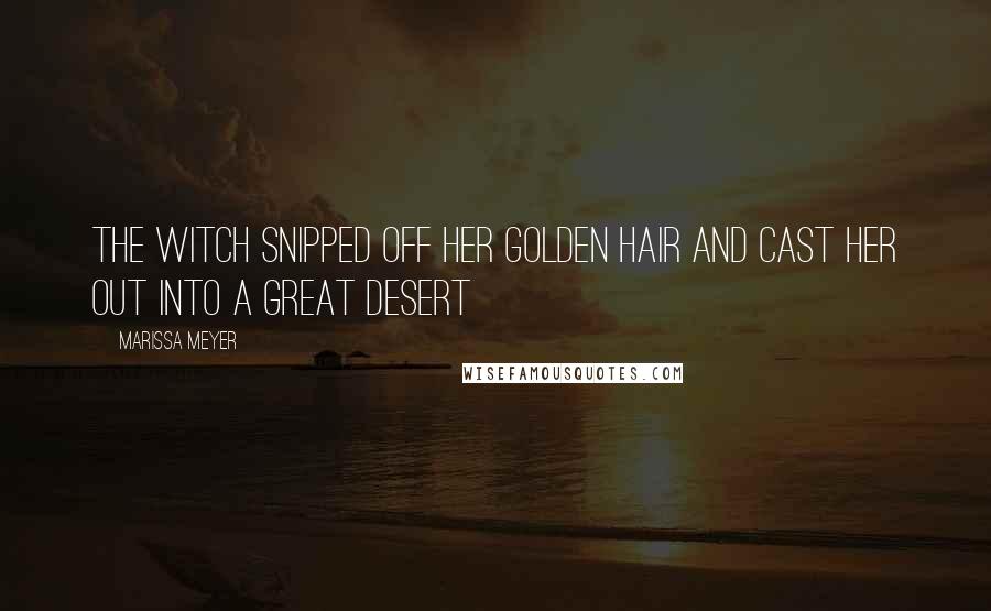 Marissa Meyer Quotes: The witch snipped off her golden hair and cast her out into a great desert