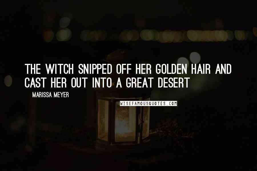 Marissa Meyer Quotes: The witch snipped off her golden hair and cast her out into a great desert