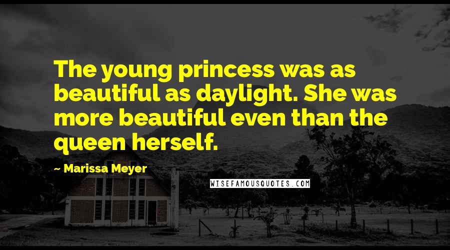 Marissa Meyer Quotes: The young princess was as beautiful as daylight. She was more beautiful even than the queen herself.