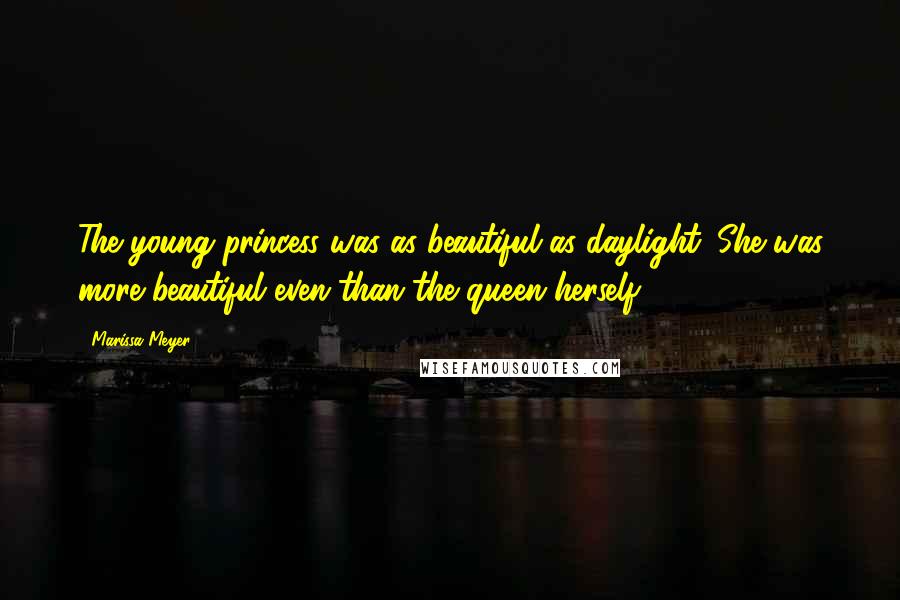 Marissa Meyer Quotes: The young princess was as beautiful as daylight. She was more beautiful even than the queen herself.