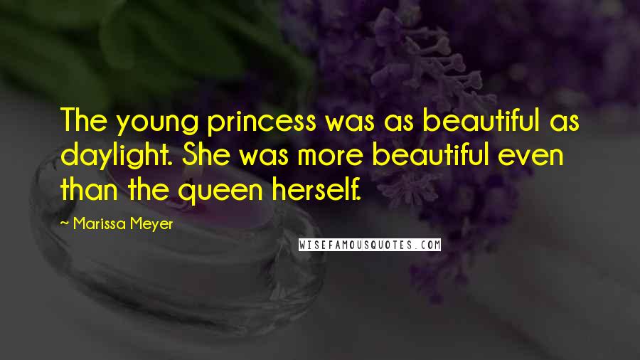 Marissa Meyer Quotes: The young princess was as beautiful as daylight. She was more beautiful even than the queen herself.