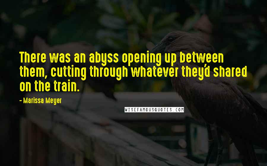 Marissa Meyer Quotes: There was an abyss opening up between them, cutting through whatever they'd shared on the train.