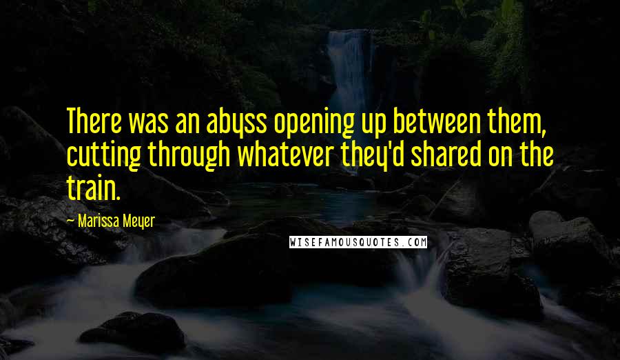 Marissa Meyer Quotes: There was an abyss opening up between them, cutting through whatever they'd shared on the train.