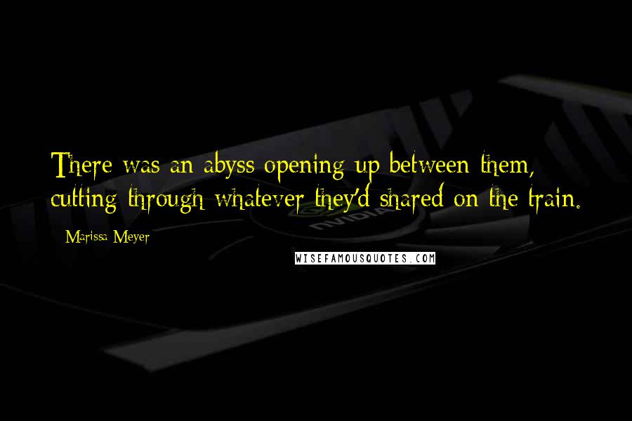 Marissa Meyer Quotes: There was an abyss opening up between them, cutting through whatever they'd shared on the train.