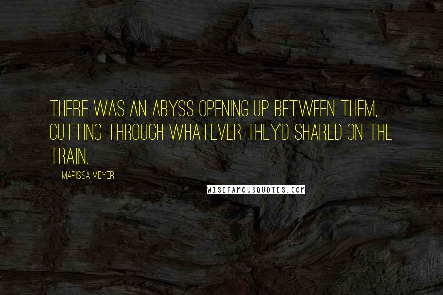 Marissa Meyer Quotes: There was an abyss opening up between them, cutting through whatever they'd shared on the train.