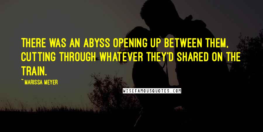 Marissa Meyer Quotes: There was an abyss opening up between them, cutting through whatever they'd shared on the train.