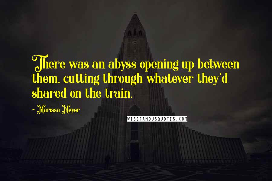 Marissa Meyer Quotes: There was an abyss opening up between them, cutting through whatever they'd shared on the train.