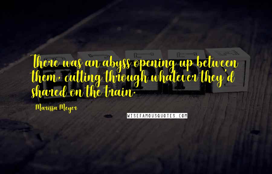 Marissa Meyer Quotes: There was an abyss opening up between them, cutting through whatever they'd shared on the train.