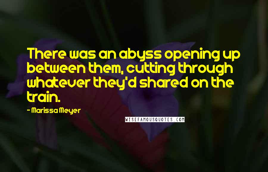 Marissa Meyer Quotes: There was an abyss opening up between them, cutting through whatever they'd shared on the train.