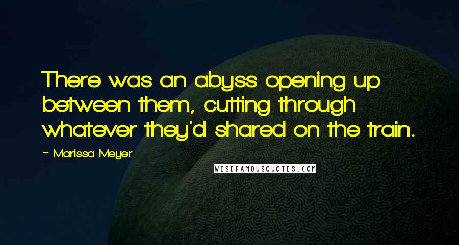 Marissa Meyer Quotes: There was an abyss opening up between them, cutting through whatever they'd shared on the train.