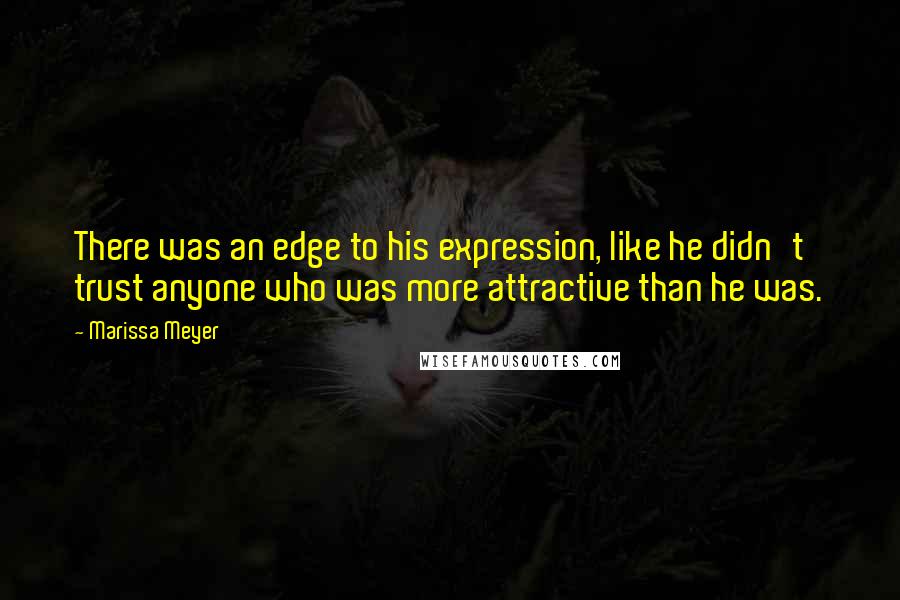 Marissa Meyer Quotes: There was an edge to his expression, like he didn't trust anyone who was more attractive than he was.