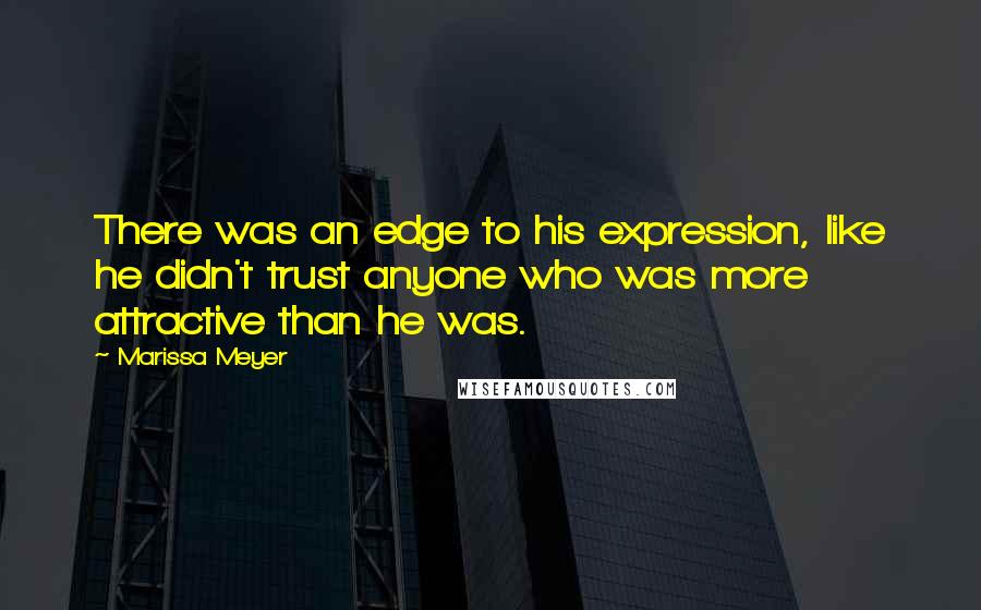Marissa Meyer Quotes: There was an edge to his expression, like he didn't trust anyone who was more attractive than he was.