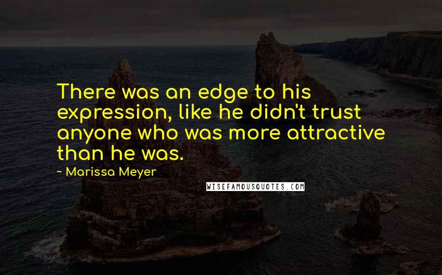 Marissa Meyer Quotes: There was an edge to his expression, like he didn't trust anyone who was more attractive than he was.