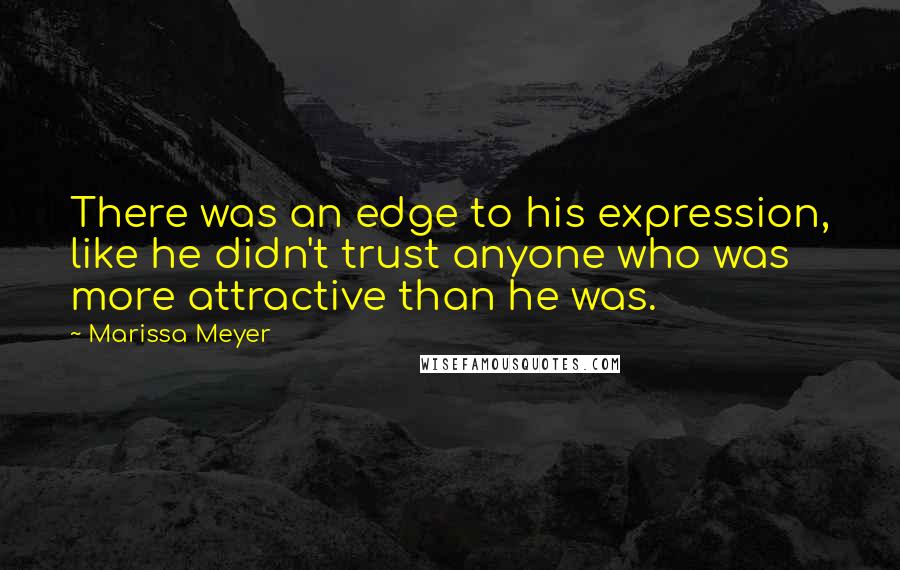 Marissa Meyer Quotes: There was an edge to his expression, like he didn't trust anyone who was more attractive than he was.