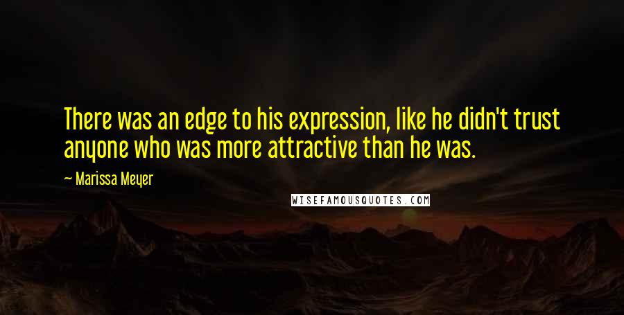 Marissa Meyer Quotes: There was an edge to his expression, like he didn't trust anyone who was more attractive than he was.