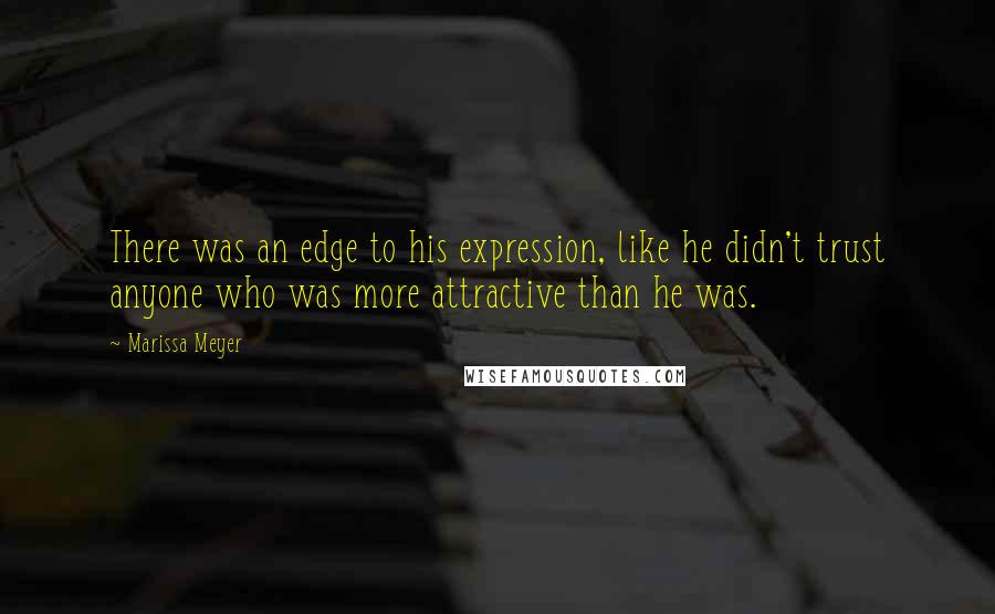 Marissa Meyer Quotes: There was an edge to his expression, like he didn't trust anyone who was more attractive than he was.