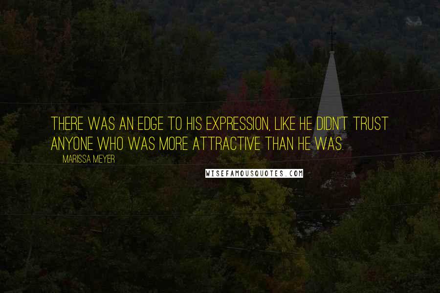 Marissa Meyer Quotes: There was an edge to his expression, like he didn't trust anyone who was more attractive than he was.