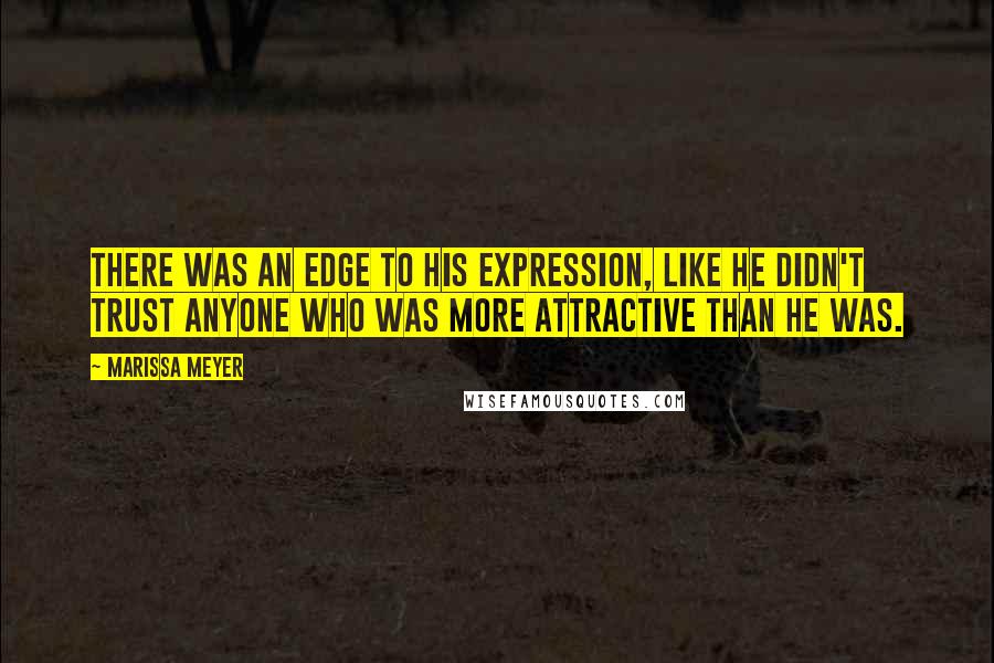 Marissa Meyer Quotes: There was an edge to his expression, like he didn't trust anyone who was more attractive than he was.