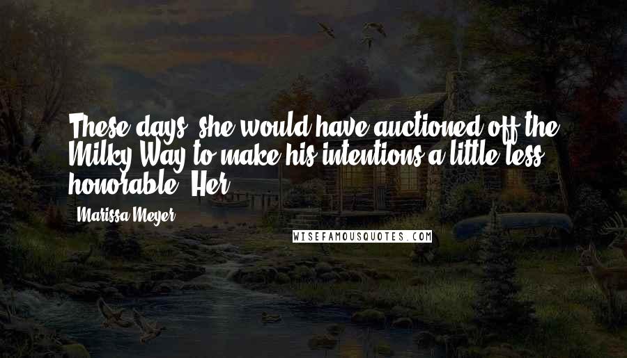 Marissa Meyer Quotes: These days, she would have auctioned off the Milky Way to make his intentions a little less honorable. Her