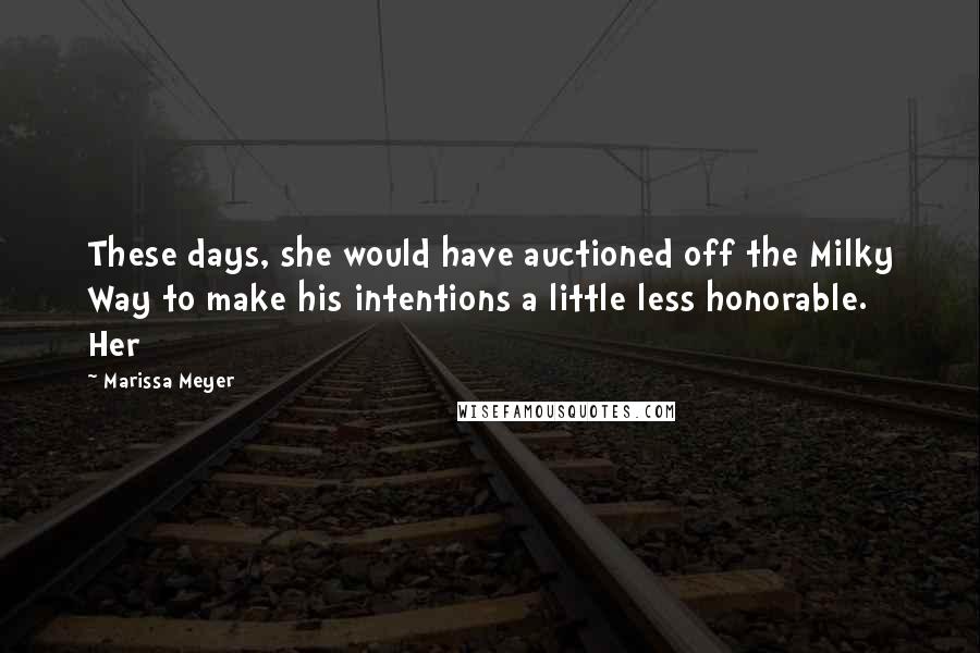 Marissa Meyer Quotes: These days, she would have auctioned off the Milky Way to make his intentions a little less honorable. Her