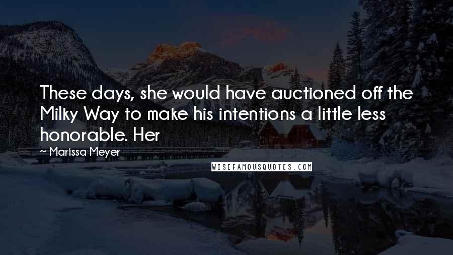 Marissa Meyer Quotes: These days, she would have auctioned off the Milky Way to make his intentions a little less honorable. Her